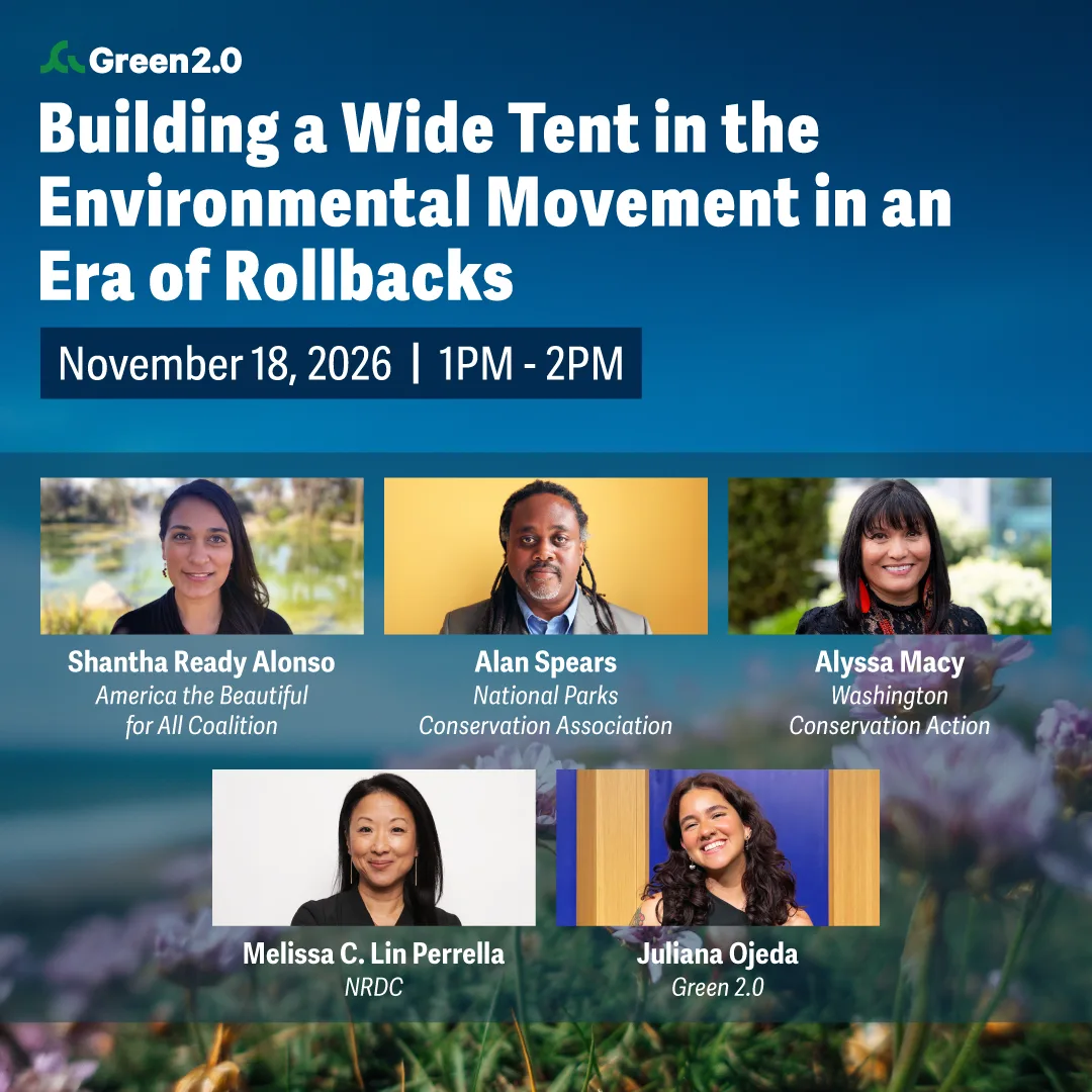 Green 2.0 event graphic promoting “Building a Wide Tent in the Environmental Movement in an Era of Rollbacks,” taking place November 18, 2026, from 1 PM to 2 PM. The graphic features headshots of five speakers: Shantha Ready Alonso, America the Beautiful for All Coalition; Alan Spears, National Parks Conservation Association; Alyssa Macy, Washington Conservation Action; Melissa C. Lin Perrella, NRDC; and Juliana Ojeda, Green 2.0. The design features a blue gradient background with soft-focus flowers and the Green 2.0 logo.