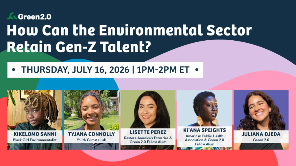 Promotional graphic for a Green 2.0 virtual event titled “How Can the Environmental Sector Retain Gen-Z Talent?” scheduled for Thursday, July 16, 2026 from 1 PM–2 PM ET. The graphic features headshots of five speakers: Kikelomo Sanni of Black Girl Environmentalist, Tyjana Connolly of Youth Climate Lab, Lisette Perez of Restore America’s Estuaries and Green 2.0 Fellow Alum, Ki’ana Speights of the American Public Health Association and Green 2.0 Fellow Alum, and Juliana Ojeda of Green 2.0. The background includes colorful abstract shapes with the Green 2.0 logo at the top.